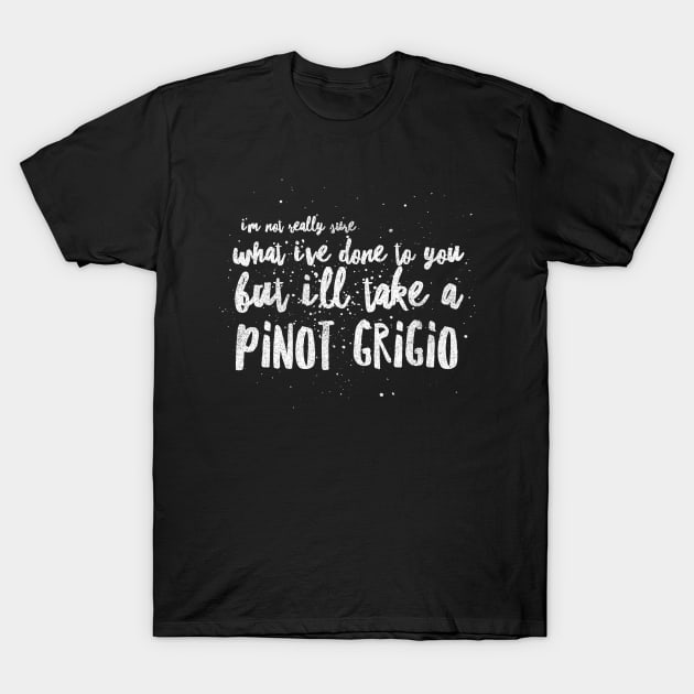 I'm not really sure what I've done to you But I'll take a Pinot Grigio T-Shirt by mivpiv